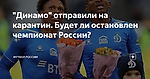 "Динамо" отправили на карантин. Будет ли остановлен чемпионат России?
