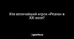 Кто величайший игрок «Реала» в XXI веке? - Футбол - Sports.ru