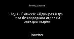 Адьян Питкеев: «Один раз я три часа без перерыва играл на электрогитаре»