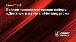 Волков о победе над «Металлургом»: «Хотелось снять это проклятье — 11 лет не могли выиграть в Магнитогорске»