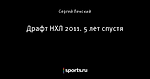 Драфт НХЛ 2011. 5 лет спустя