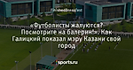 «Футболисты жалуются? Посмотрите на балерин!». Как Галицкий показал мэру Казани свой город