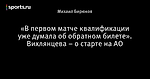 «В первом матче квалификации уже думала об обратном билете». Вихлянцева – о старте на АО