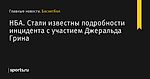 НБА. Стали известны подробности инцидента с участием Джеральда Грина - Баскетбол - Sports.ru