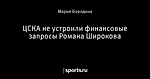 ЦСКА не устроили финансовые запросы Романа Широкова