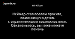 Неймар стал послом проекта, помогающего детям с ограниченными возможностями. Ознакомьтесь, вы тоже можете помочь