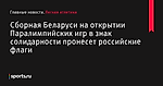 Сборная Беларуси на открытии Паралимпийских игр в знак солидарности пронесет российские флаги - Легкая атлетика - Sports.ru