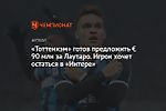 «Тоттенхэм» готов предложить € 90 млн за Лаутаро. Игрок хочет остаться в «Интере»