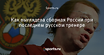 Как выглядела сборная России при последнем русском тренере