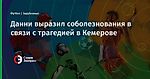 Данни выразил соболезнования в связи с трагедией в Кемерове