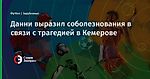 Данни выразил соболезнования в связи с трагедией в Кемерове