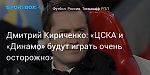 Футбол. Дмитрий Кириченко: «ЦСКА и «Динамо» будут играть очень осторожно»