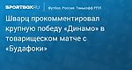 Футбол. Шварц прокомментировал крупную победу «Динамо» в товарищеском матче с «Будафоки»