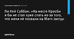 Пи Кей Суббан: «На месте Кросби я бы не стал хуже спать из-за того, что меня не позвали на Матч звезд» - Хоккей - Sports.ru