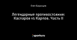 Легендарные противостояния: Каспаров vs Карпов. Часть II