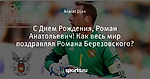 С Днем Рождения, Роман Анатольевич! Как весь мир поздравлял Романа Березовского?