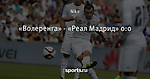 «Волеренга» - «Реал Мадрид» 0:0