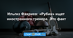 Ильгиз Фахриев: «Рубин» ищет иностранного тренера. Это факт