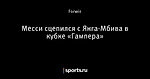 Месси сцепился с Янга-Мбива в кубке «Гампера»