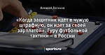 «Когда защитник идет в чужую штрафную, он идет за своей зарплатой». Гуру футбольной тактики – в России