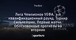 Лига Чемпионов УЕФА. 3-й квалификационный раунд. Турнир Сильнейших. Первые матчи. Обоснованные прогнозы на вторник