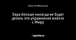 Эвра больше никогда не будет делать это упражнение вместе с Жиру