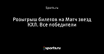 Розыгрыш билетов на Матч звезд КХЛ. Все победители