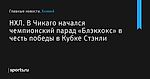 НХЛ. В Чикаго начался чемпионский парад «Блэкхокс» в честь победы в Кубке Стэнли - Хоккей - Sports.ru