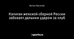 Капитан женской сборной России забивает дальним ударом за клуб - Телевизор 3.0 - Блоги - Sports.ru