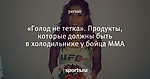 «Голод не тетка». Продукты, которые должны быть в холодильнике у бойца ММА