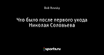 Что было после первого ухода Николая Соловьева