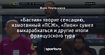 «Бастия» творит сенсацию, измотанный «ПСЖ», «Лион» сумел выкарабкаться и другие итоги французского тура