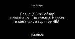 Полноценный обзор неполноценных команд. Неделя в командном турнире НБА