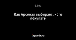 Как Арсенал выбирает, кого покупать