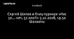 Сергей Шипов 🎤 в блиц-турнире «Нас 50... нет, 57.000!!» ⚔ 5.12.2018, 19.50 ♕ Шахматы