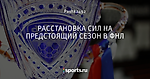 РАССТАНОВКА СИЛ НА ПРЕДСТОЯЩИЙ СЕЗОН В ФНЛ