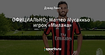 ОФИЦИАЛЬНО: Маттео Мусаккьо - игрок «Милана»