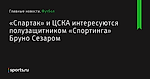 «Спартак» и ЦСКА интересуются полузащитником «Спортинга» Бруно Сезаром - Футбол - Sports.ru