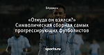 «Откуда он взялся?»  Символическая сборная самых прогрессирующих футболистов - Rhythm Inside - Блоги - Sports.ru