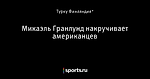 Микаэль Гранлунд накручивает американцев