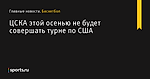 ЦСКА этой осенью не будет совершать турне по США - Баскетбол - Sports.ru