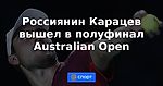 Россиянин Карацев вышел в полуфинал Australian Open