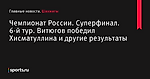 Чемпионат России. Суперфинал. 6-й тур. Витюгов победил Хисматуллина и другие результаты - Шахматы - Sports.ru