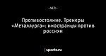 Противостояние. Тренеры «Металлурга»: иностранцы против россиян