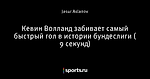 Кевин Волланд забивает самый быстрый гол в истории бундеслиги ( 9 секунд)