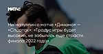 Нигматуллин о матче «Динамо» — «Спартак»: «Градус игры будет высокий, не забылись еще страсти финала 2022 года»