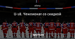 U-18. Чемпионат со скидкой