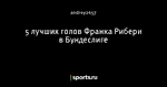 5 лучших голов Франка Рибери в Бундеслиге