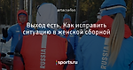 Выход есть. Как исправить ситуацию в женской сборной
