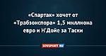 «Спартак» хочет от «Трабзонспора» 1,5 миллиона евро и Н’Дойе за Таски